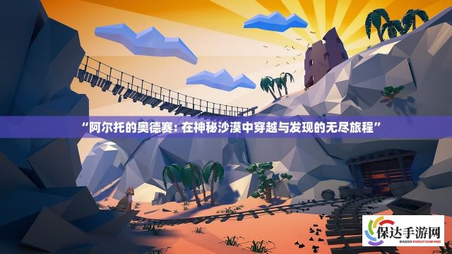 “阿尔托的奥德赛: 在神秘沙漠中穿越与发现的无尽旅程”